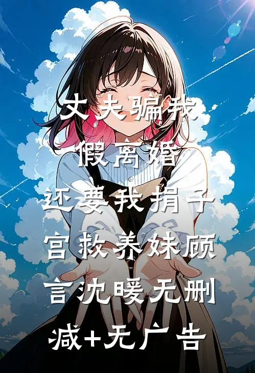 丈夫骗我假离婚，还要我捐子宫救养妹顾言沈暖无删减+无广告