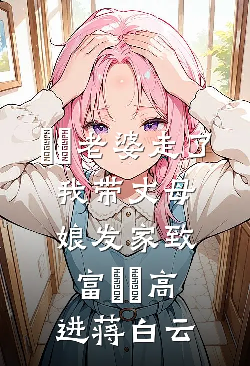 ​​老婆走了，我带丈母娘发家致富​​高进蒋白云
