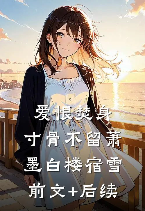 爱恨焚身，寸骨不留萧墨白楼宿雪前文+后续