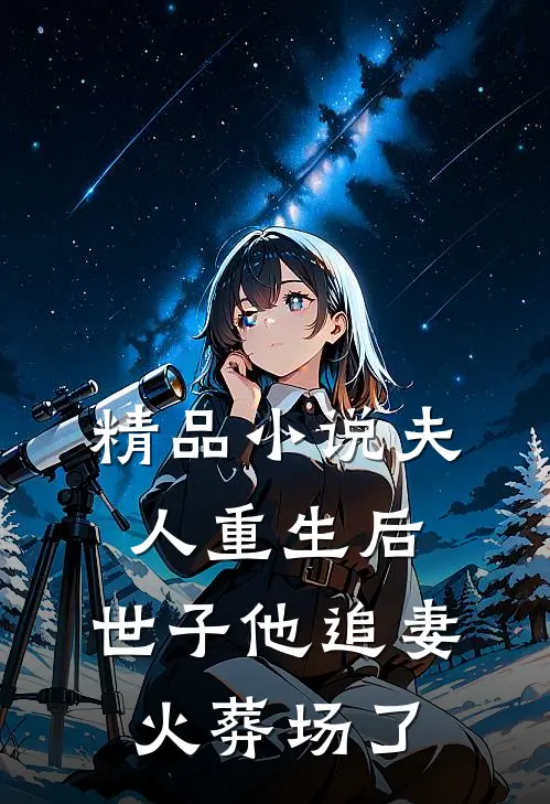精品小说夫人重生后，世子他追妻火葬场了