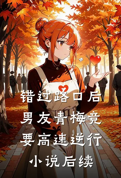 错过路口后，男友青梅竟要高速逆行小说后续