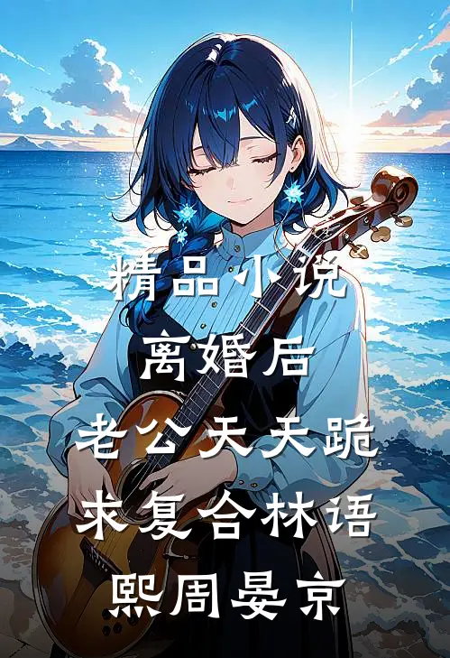 精品小说离婚后,老公天天跪求复合林语熙周晏京