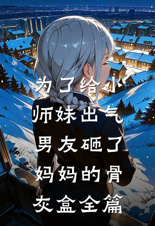 为了给小师妹出气,男友砸了妈妈的骨灰盒全篇