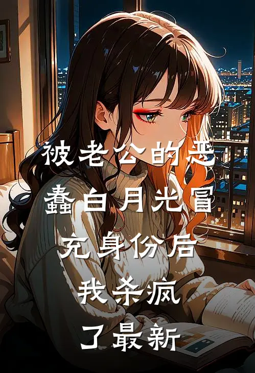 被老公的恶蠢白月光冒充身份后，我杀疯了最新