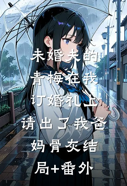 未婚夫的青梅在我订婚礼上，请出了我爸妈骨灰结局+番外