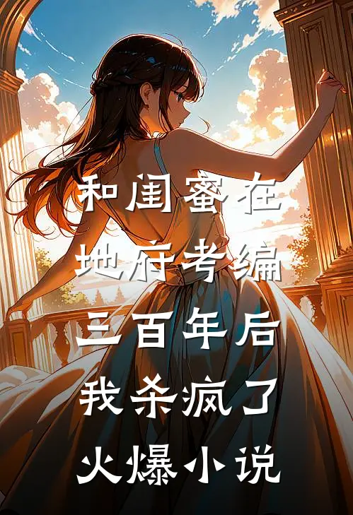 和闺蜜在地府考编三百年后，我杀疯了火爆小说