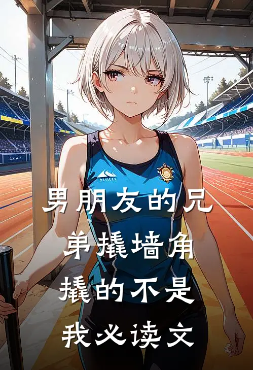 男朋友的兄弟撬墙角，撬的不是我必读文