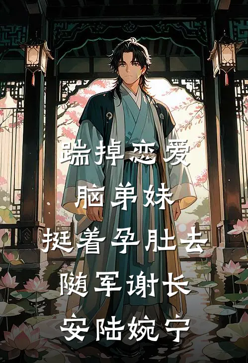 踹掉恋爱脑弟妹，挺着孕肚去随军谢长安陆婉宁