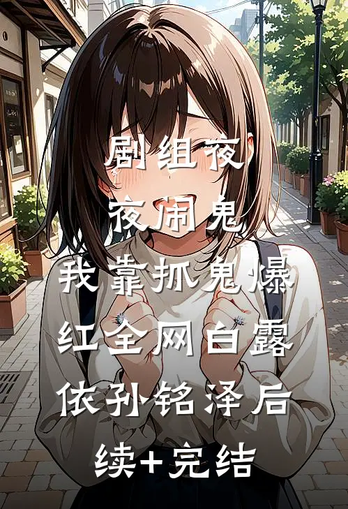 剧组夜夜闹鬼，我靠抓鬼爆红全网白露依孙铭泽后续+完结