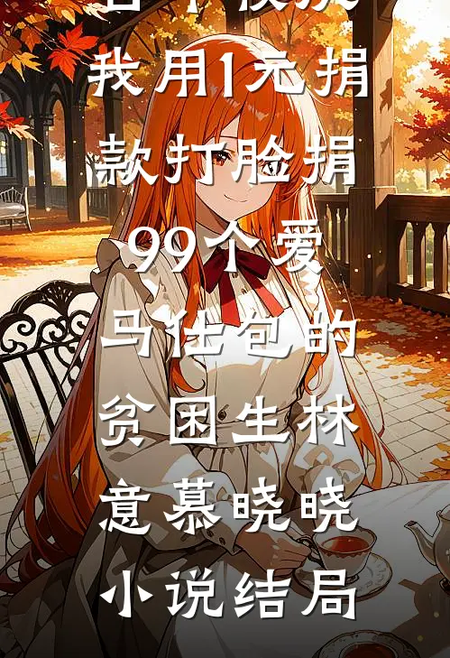 百年校庆，我用1元捐款打脸捐99个爱马仕包的贫困生林意慕晓晓小说结局