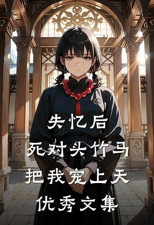 失忆后，死对头竹马把我宠上天优秀文集