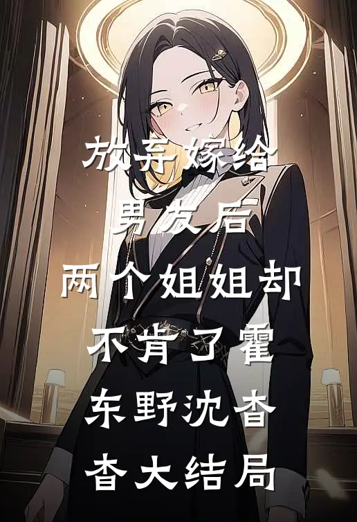 放弃嫁给男友后，两个姐姐却不肯了霍东野沈杳杳大结局