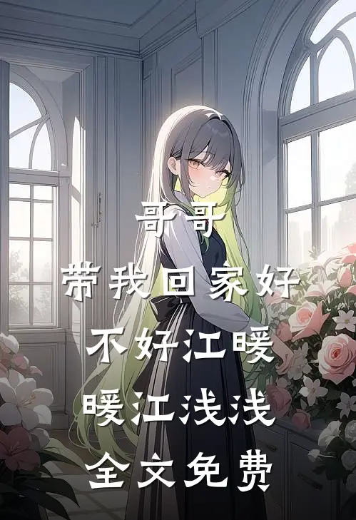 哥哥，带我回家好不好江暖暖江浅浅全文免费