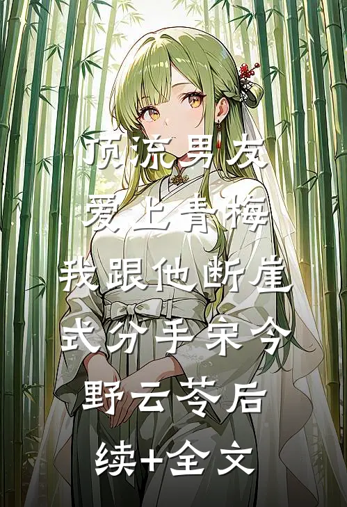 顶流男友爱上青梅，我跟他断崖式分手宋今野云苓后续+全文