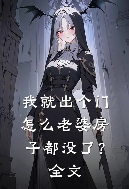 我就出个门,怎么老婆房子都没了?全文在线阅读
