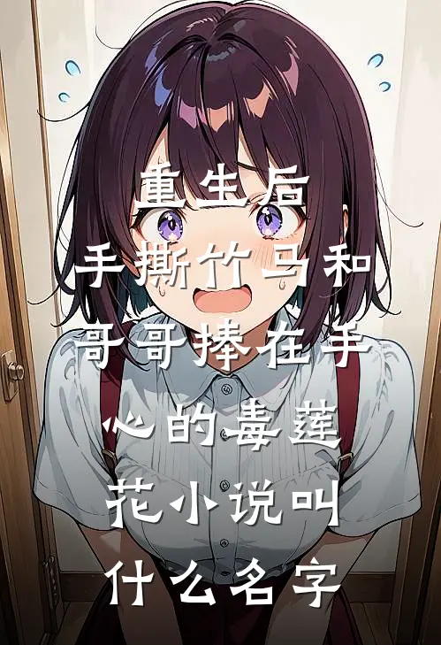 重生后，手撕竹马和哥哥捧在手心的毒莲花小说叫什么名字