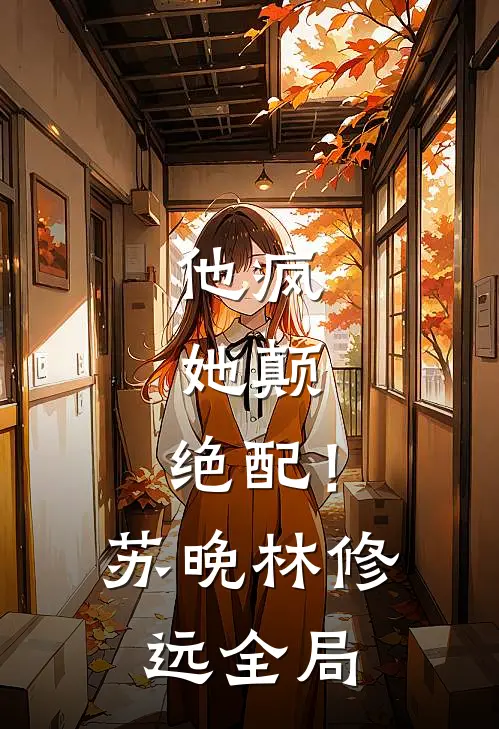 他疯，她颠，绝配！苏晚林修远全局