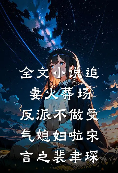 全文小说追妻火葬场：反派不做受气媳妇啦宋言之裴聿琛