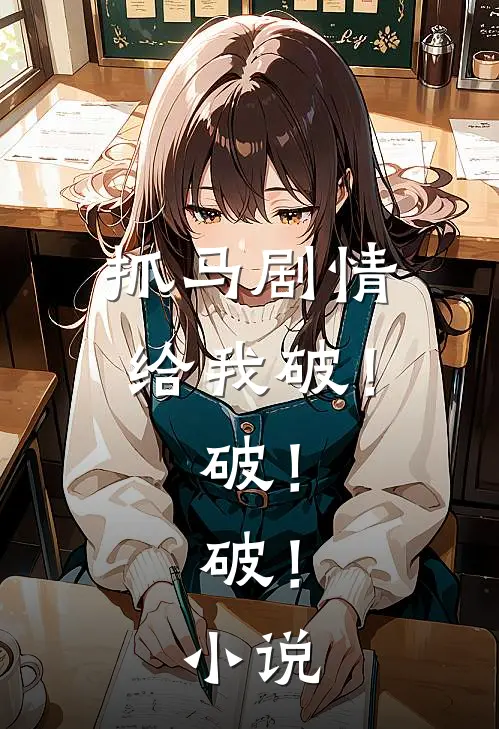 抓马剧情给我破！破！破！小说