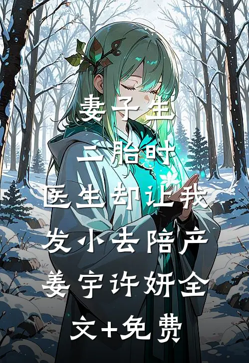 妻子生二胎时，医生却让我发小去陪产姜宇许妍全文+免费