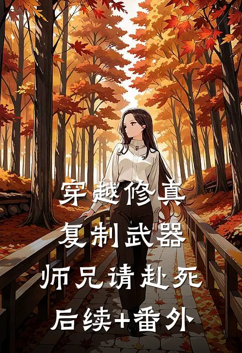 穿越修真：复制武器，师兄请赴死后续+番外