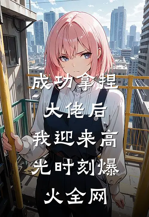 成功拿捏大佬后，我迎来高光时刻爆火全网