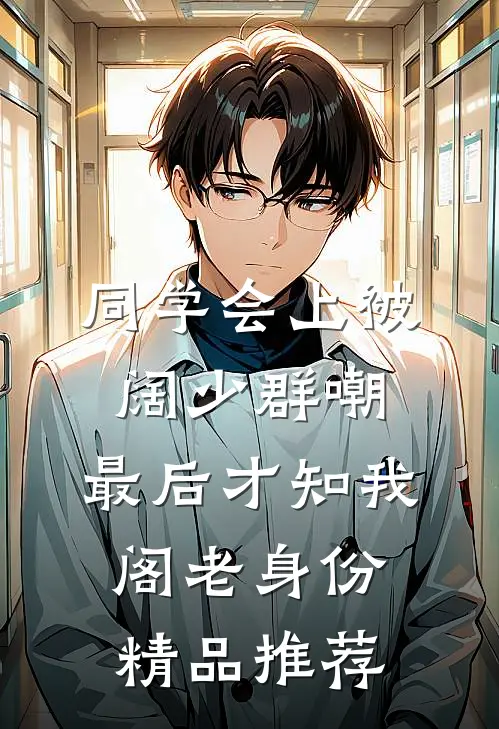 同学会上被阔少群嘲，最后才知我阁老身份精品推荐