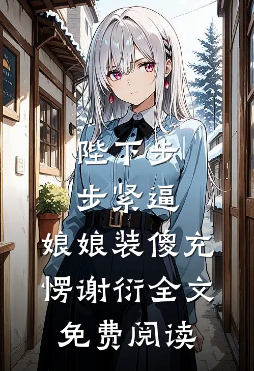 陛下步步紧逼，娘娘装傻充愣谢衍全文免费阅读