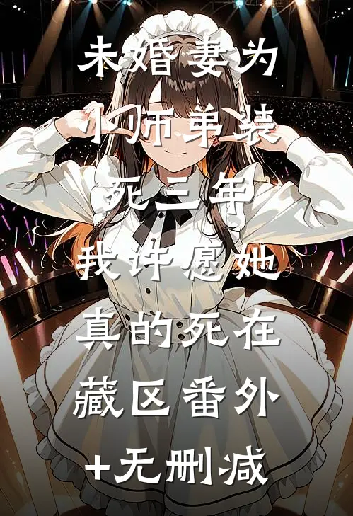 未婚妻为小师弟装死三年，我许愿她真的死在藏区番外+无删减