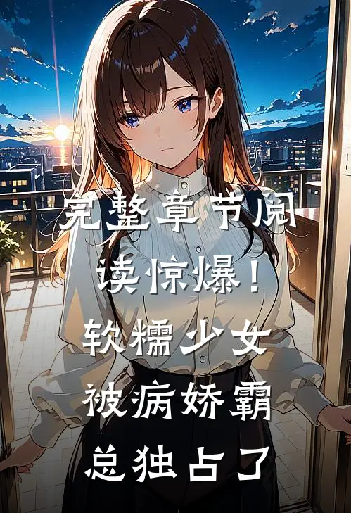 完整章节阅读惊爆！软糯少女被病娇霸总独占了