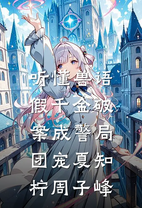 听懂兽语，假千金破案成警局团宠夏知柠周子峰