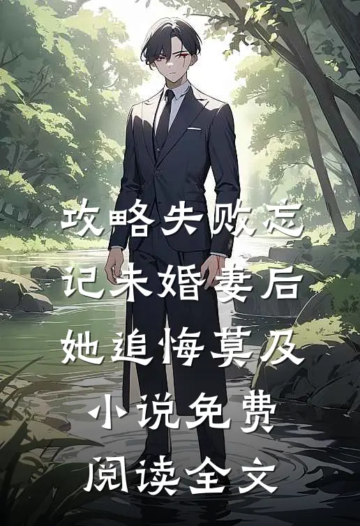 攻略失败忘记未婚妻后，她追悔莫及小说免费阅读全文