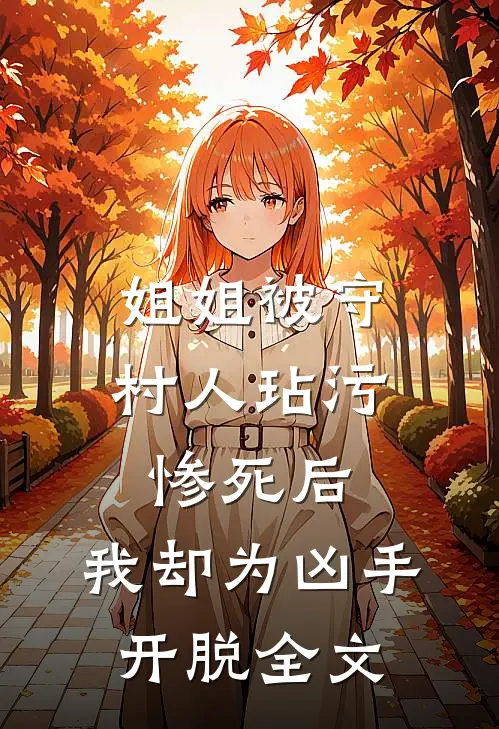 姐姐被守村人玷污惨死后，我却为凶手开脱全文