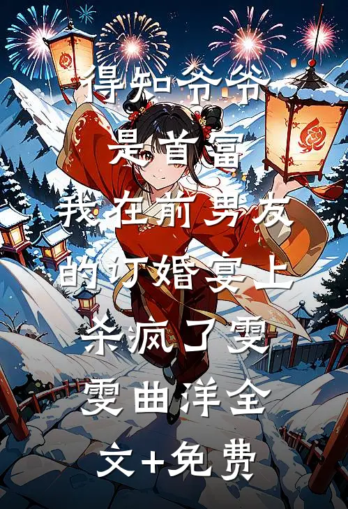 得知爷爷是首富，我在前男友的订婚宴上杀疯了雯雯曲洋全文+免费
