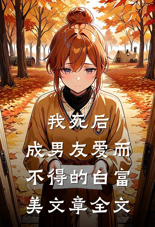 我死后，成男友爱而不得的白富美文章全文