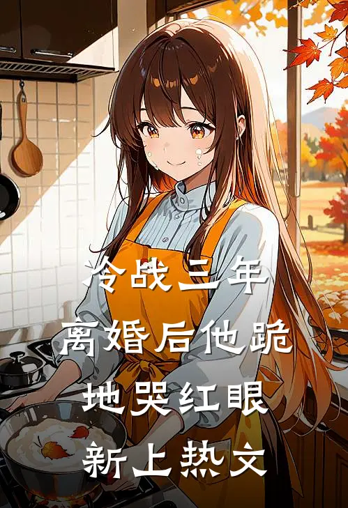 冷战三年，离婚后他跪地哭红眼新上热文