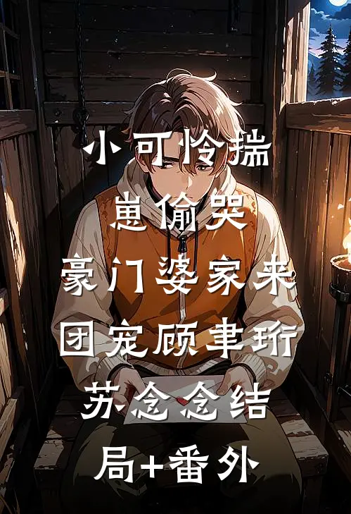 小可怜揣崽偷哭，豪门婆家来团宠顾聿珩苏念念结局+番外