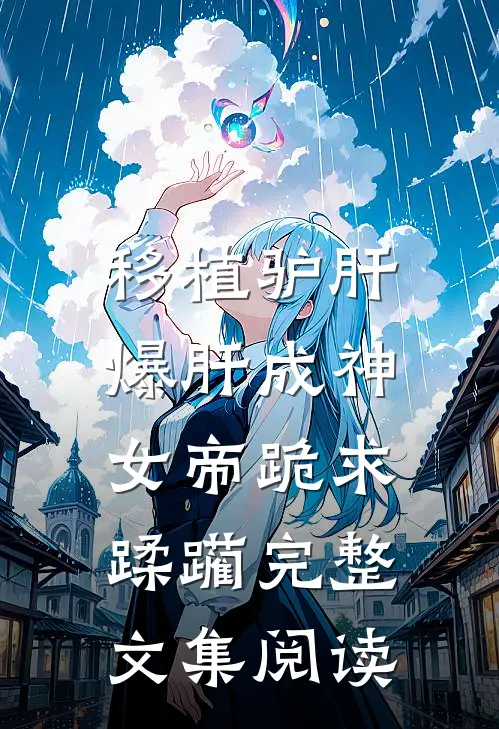 移植驴肝爆肝成神，女帝跪求蹂躏完整文集阅读