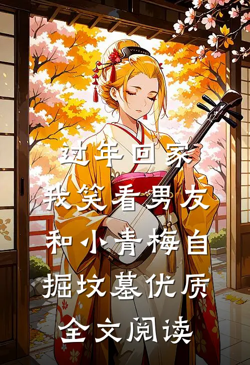 过年回家，我笑看男友和小青梅自掘坟墓优质全文阅读