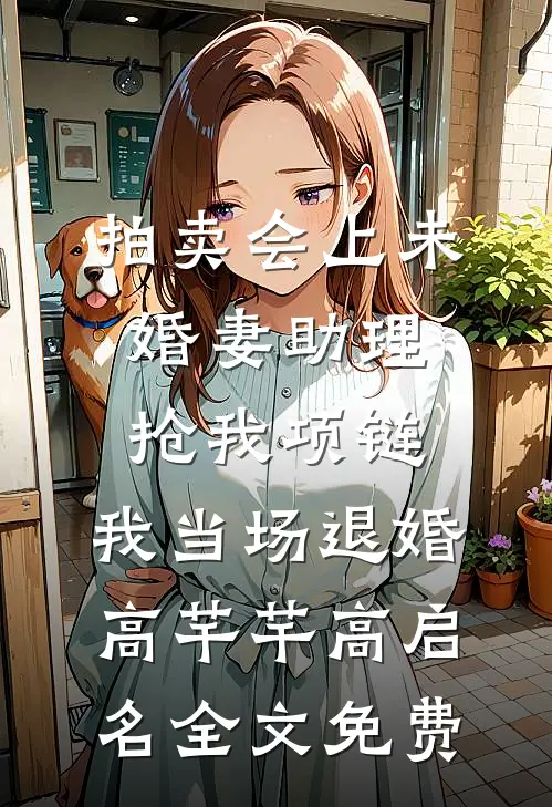 拍卖会上未婚妻助理抢我项链，我当场退婚高芊芊高启名全文免费