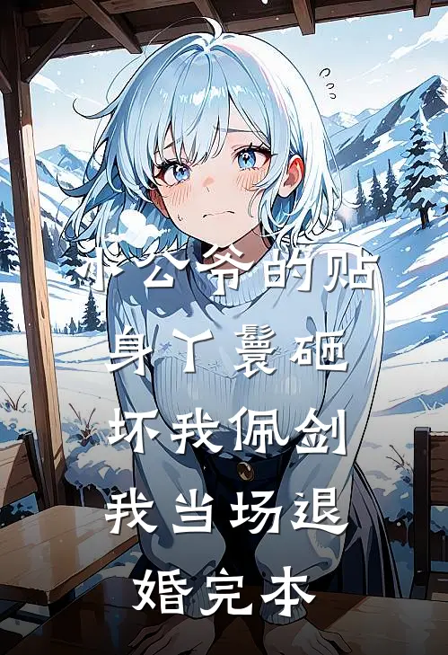 小公爷的贴身丫鬟砸坏我佩剑，我当场退婚完本