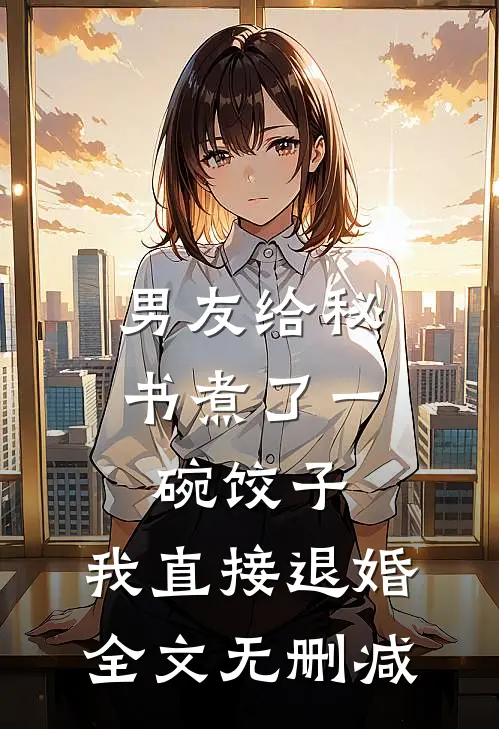 男友给秘书煮了一碗饺子，我直接退婚全文无删减