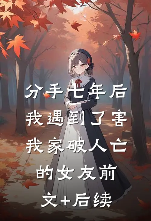 分手七年后，我遇到了害我家破人亡的女友前文+后续