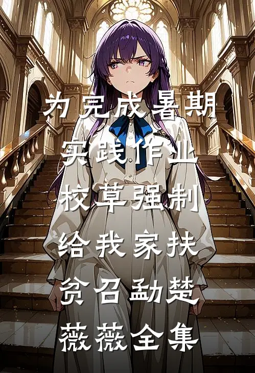 为完成暑期实践作业，校草强制给我家扶贫召勐楚薇薇全集