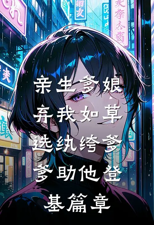 亲生爹娘弃我如草，选纨绔爹爹助他登基篇章