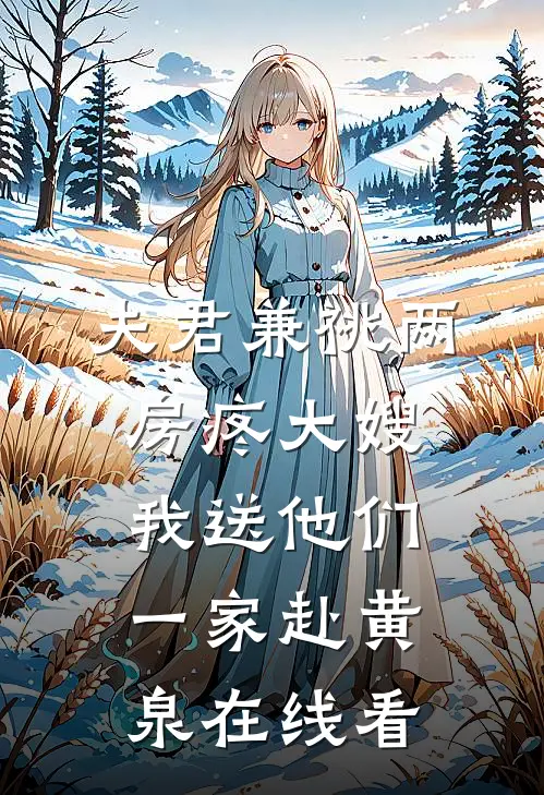 夫君兼祧两房疼大嫂，我送他们一家赴黄泉在线看