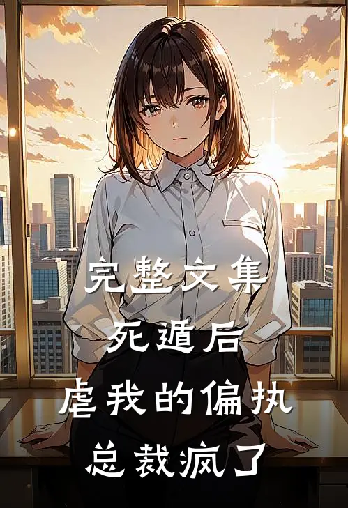 完整文集死遁后，虐我的偏执总裁疯了