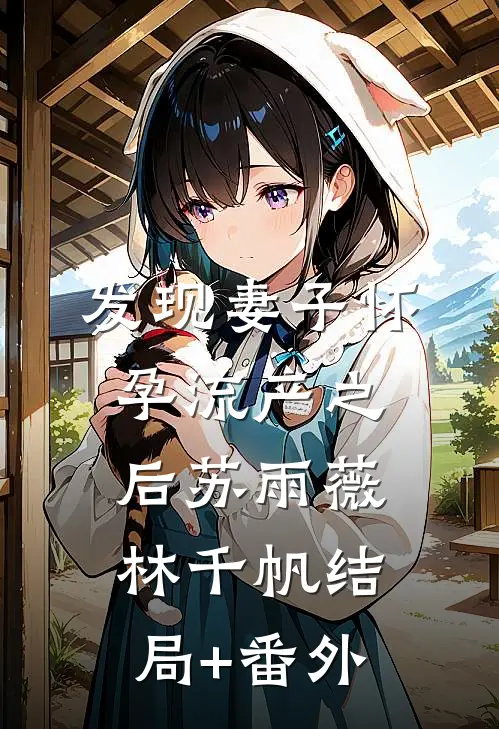 发现妻子怀孕流产之后苏雨薇林千帆结局+番外