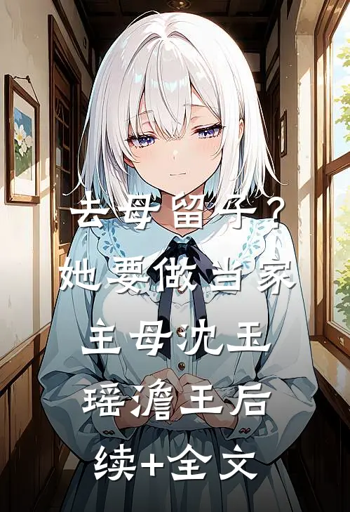 去母留子？她要做当家主母沈玉瑶澹王后续+全文