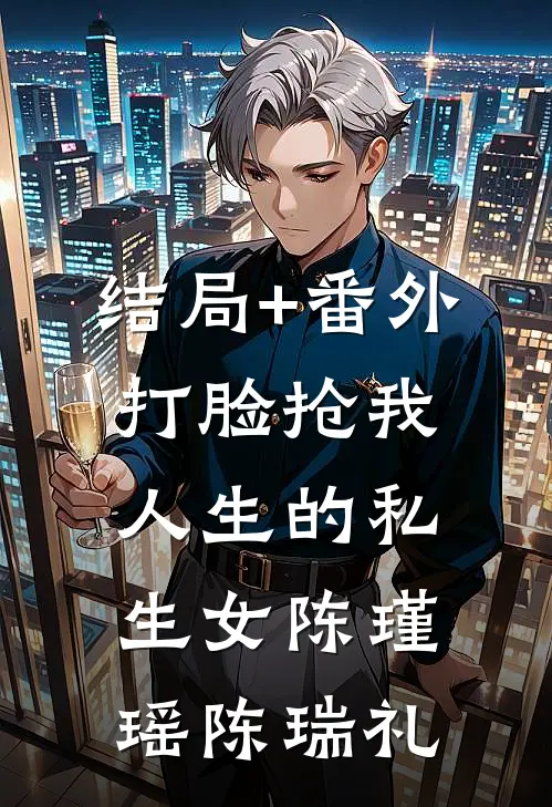 结局+番外打脸抢我人生的私生女陈瑾瑶陈瑞礼